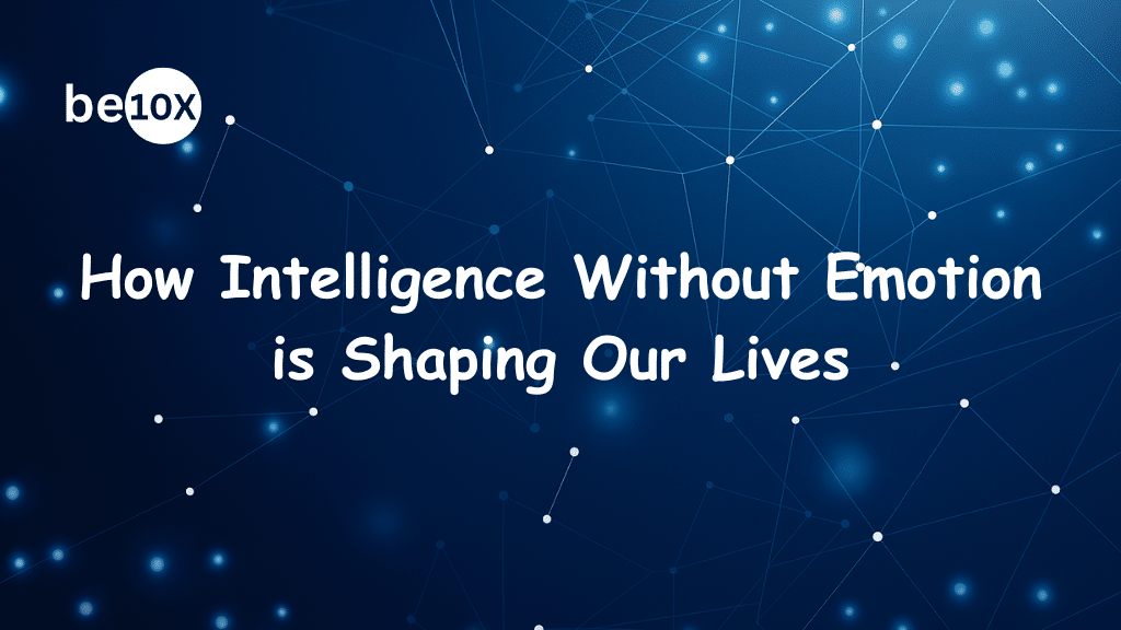 Be10x: How Intelligence Without Emotion is Shaping Our Lives